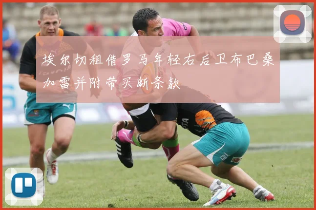 埃尔切租借罗马年轻右后卫布巴桑加雷并附带买断条款