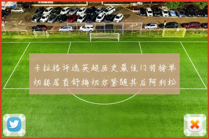 卡拉格评选英超历史最佳门将榜单切赫居首舒梅切尔紧随其后阿利松位列第三