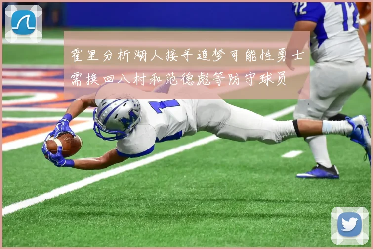 霍里分析湖人接手追梦可能性勇士需换回八村和范德彪等防守球员