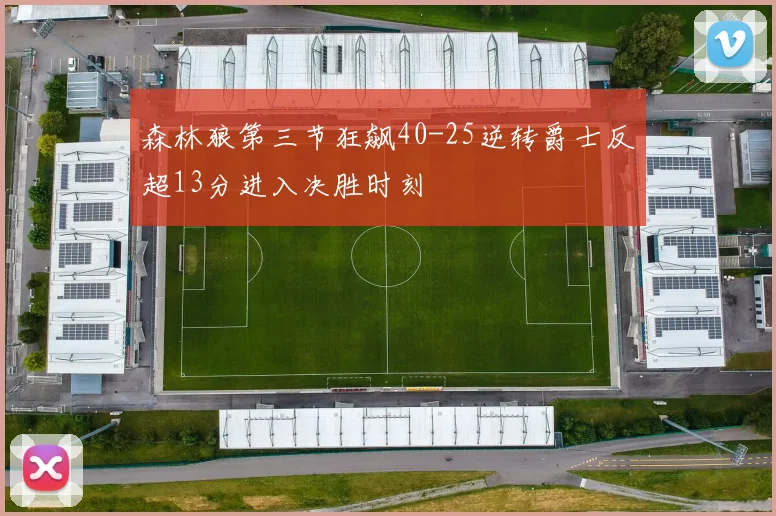 森林狼第三节狂飙40-25逆转爵士反超13分进入决胜时刻