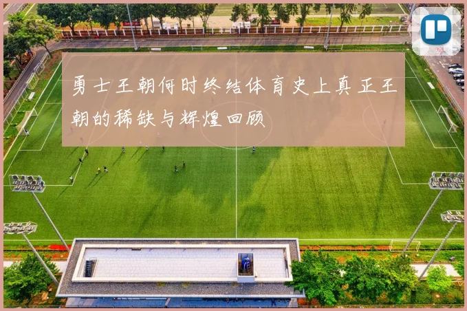 勇士王朝何时终结体育史上真正王朝的稀缺与辉煌回顾