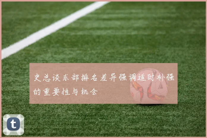 史总谈东部排名差异强调适时补强的重要性与机会