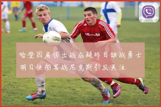哈登因肩伤出战成疑昨日缺战勇士明日快船客战尼克斯引发关注