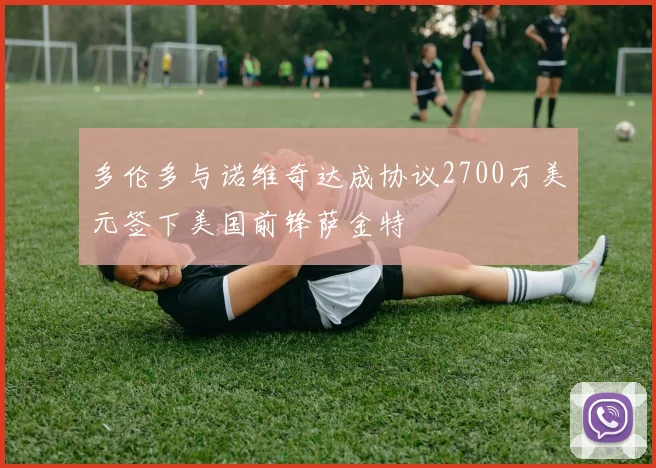 多伦多与诺维奇达成协议2700万美元签下美国前锋萨金特