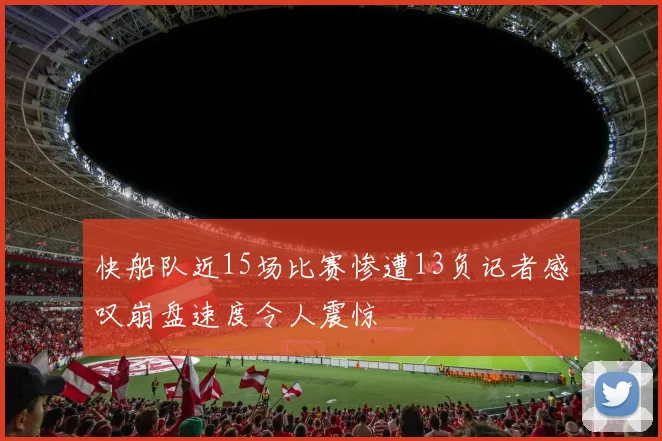 快船队近15场比赛惨遭13负记者感叹崩盘速度令人震惊