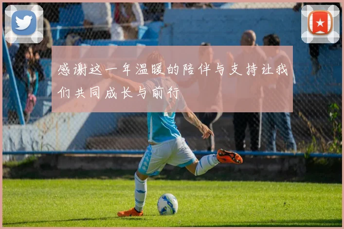 感谢这一年温暖的陪伴与支持让我们共同成长与前行