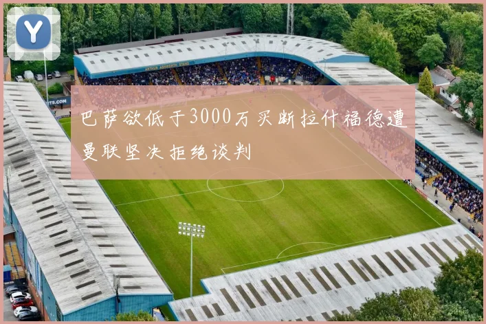 巴萨欲低于3000万买断拉什福德遭曼联坚决拒绝谈判