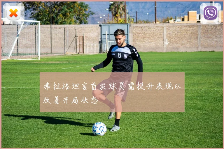 弗拉格坦言首发球员需提升表现以改善开局状态