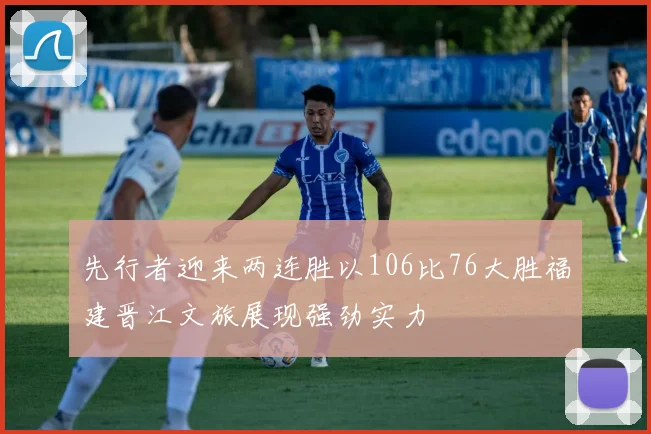 先行者迎来两连胜以106比76大胜福建晋江文旅展现强劲实力