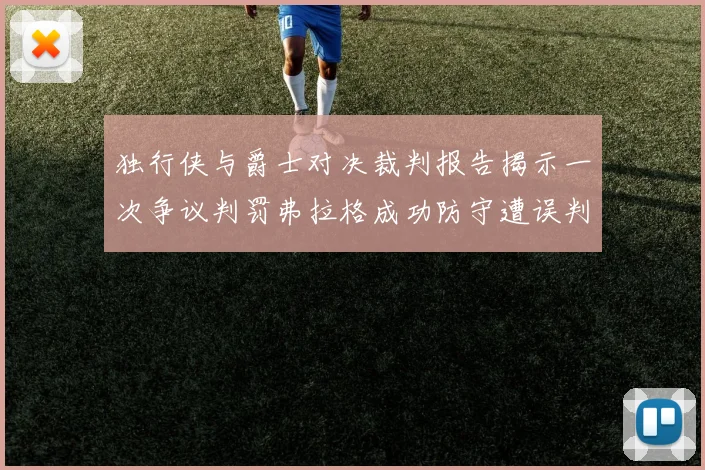 独行侠与爵士对决裁判报告揭示一次争议判罚弗拉格成功防守遭误判