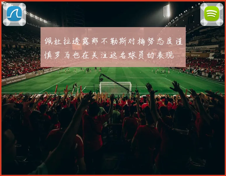 佩杜拉透露那不勒斯对梅努态度谨慎罗马也在关注这名球员的表现