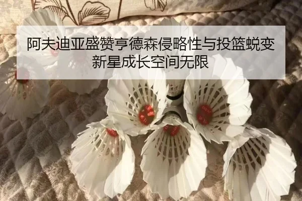 阿夫迪亚盛赞亨德森侵略性与投篮蜕变 新星成长空间无限 | xingkong