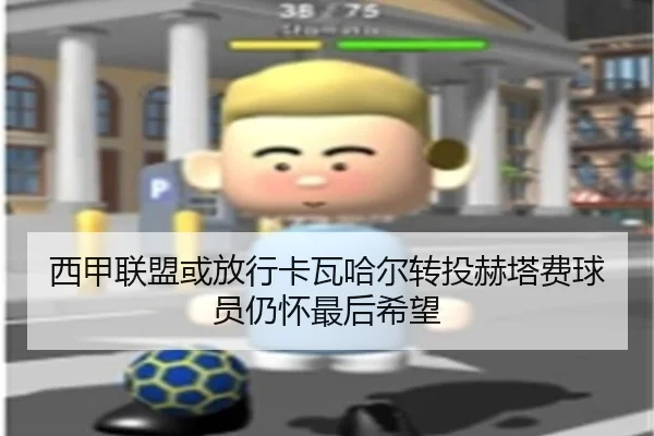 西甲联盟或放行卡瓦哈尔转投赫塔费球员仍怀最后希望 | xingkong